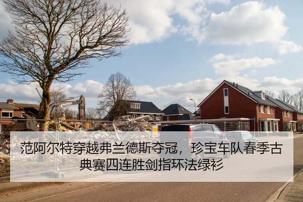 范阿尔特穿越弗兰德斯夺冠，珍宝车队春季古典赛四连胜剑指环法绿衫